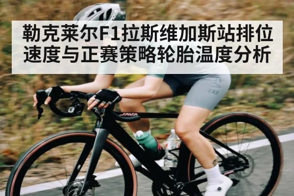 勒克莱尔F1拉斯维加斯站排位速度与正赛策略轮胎温度分析
